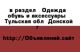  в раздел : Одежда, обувь и аксессуары . Тульская обл.,Донской г.